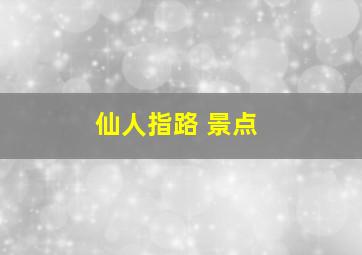 仙人指路 景点